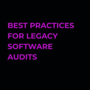 best practices for legacy software audits